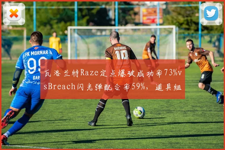 瓦洛兰特Raze定点爆破成功率73%vsBreach闪光弹配合率59%,道具组合优化空间