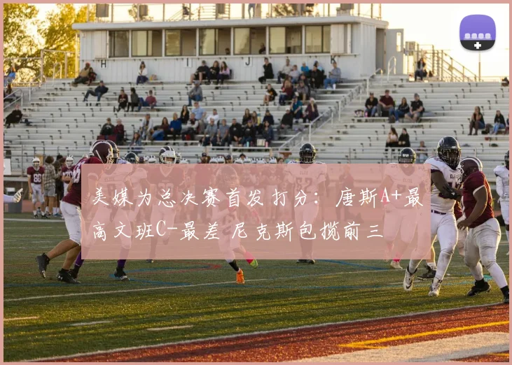 美媒为总决赛首发打分:唐斯A+最高文班C-最差 尼克斯包揽前三